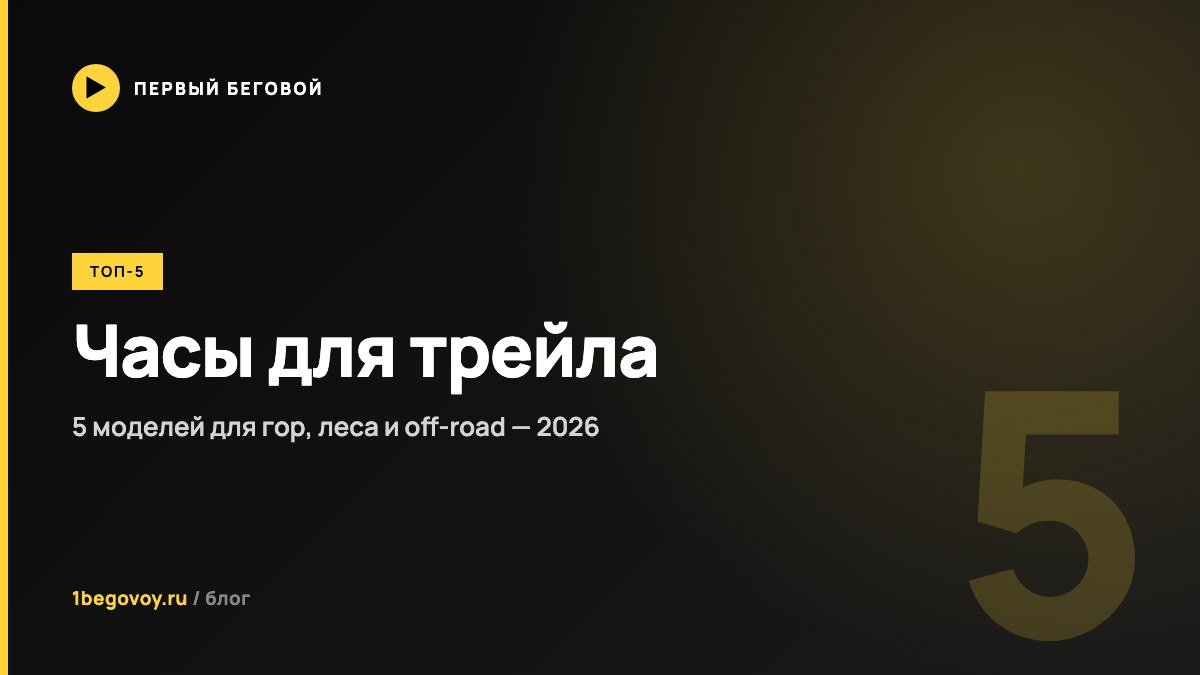 Часы для трейла 2026 — топ-5 моделей для бездорожья